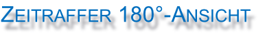 Zeitraffer 180°-Ansicht

