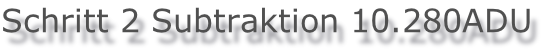 Schritt 2 Subtraktion 10.280ADU
